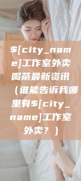 永州工作室外卖喝茶最新资讯（谁能告诉我哪里有永州工作室外卖？）