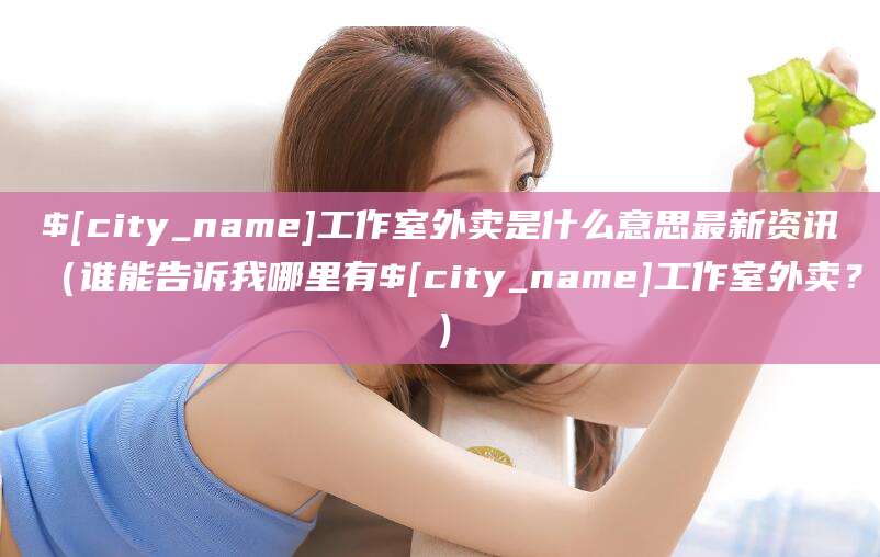 永州工作室外卖是什么意思最新资讯（谁能告诉我哪里有永州工作室外卖？）
