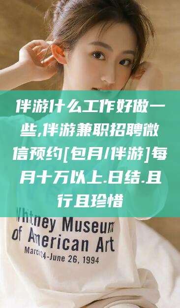 永州伴游什么工作好做一些,伴游兼职招聘微信预约[包月/伴游]每月十万以上.日结.且行且珍惜
