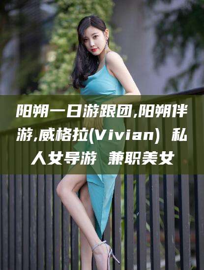 永州阳朔一日游跟团,阳朔伴游,威格拉(Vivian) 私人女导游 兼职美女