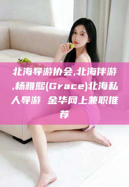 永州北海导游协会,北海伴游,杨雅熙(Grace)北海私人导游 金华网上兼职推荐