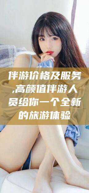 永州伴游价格及服务,高颜值伴游人员给你一个全新的旅游体验