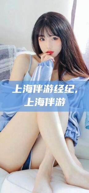 永州上海伴游经纪,上海伴游