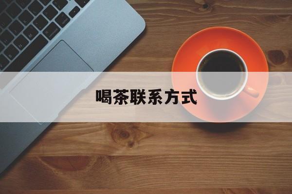 喝茶信息平台最新资讯(谁能告诉我哪里有永州喝茶联系方式?) 喝茶信息平台最新资讯(谁能告诉我哪里有永州喝茶联系方式?)
