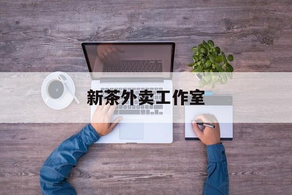 新茶外卖工作室图片最新资讯（谁能告诉我哪里有永州新茶外卖工作室？）